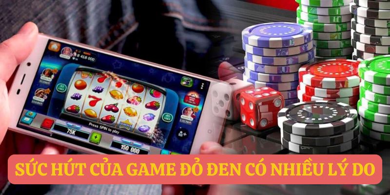 Sức hút của game đỏ đen có nhiều lý do