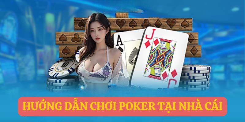 Hướng dẫn chơi Poker tại nhà cái